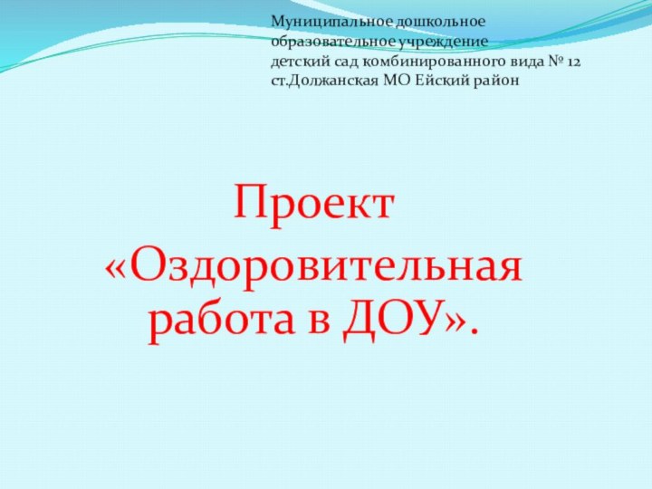 Проект«Оздоровительная работа в ДОУ».Муниципальное дошкольноеобразовательное учреждениедетский сад комбинированного вида № 12ст.Должанская МО Ейский район