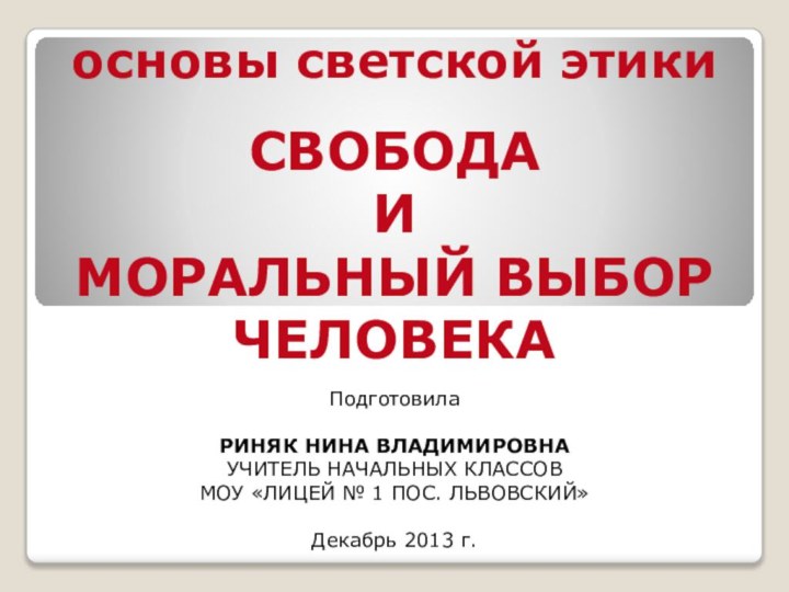 основы светской этикиСВОБОДА И МОРАЛЬНЫЙ ВЫБОР ЧЕЛОВЕКАПодготовилаРИНЯК НИНА ВЛАДИМИРОВНАУЧИТЕЛЬ