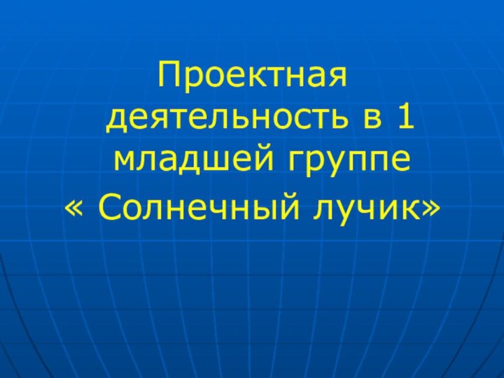 Проектная деятельность в 1 младшей группе« Солнечный лучик»