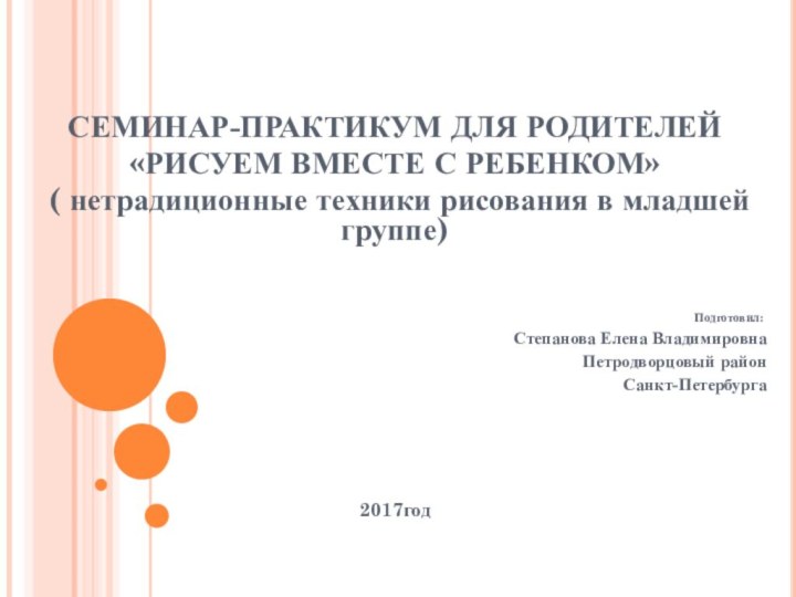 СЕМИНАР-ПРАКТИКУМ ДЛЯ РОДИТЕЛЕЙ«РИСУЕМ ВМЕСТЕ С РЕБЕНКОМ» ( нетрадиционные техники рисования в младшей