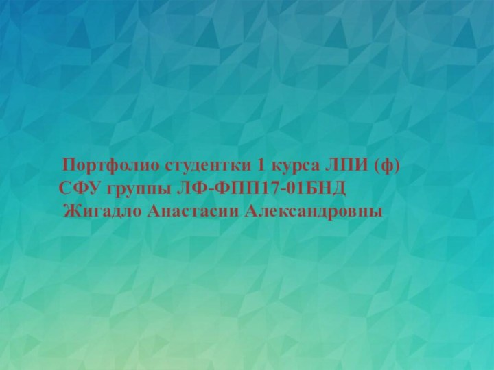 Портфолио студентки 1 курса ЛПИ (ф) СФУ группы ЛФ-ФПП17-01БНД Жигадло Анастасии Александровны