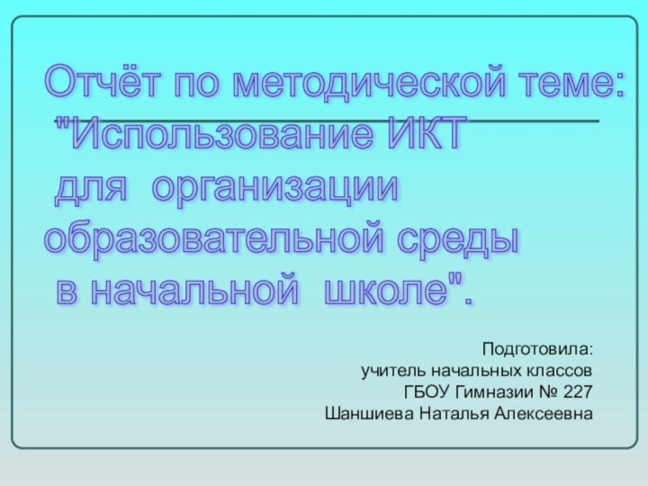 Подготовила: учитель начальных классов ГБОУ Гимназии № 227 Шаншиева Наталья АлексеевнаОтчёт по