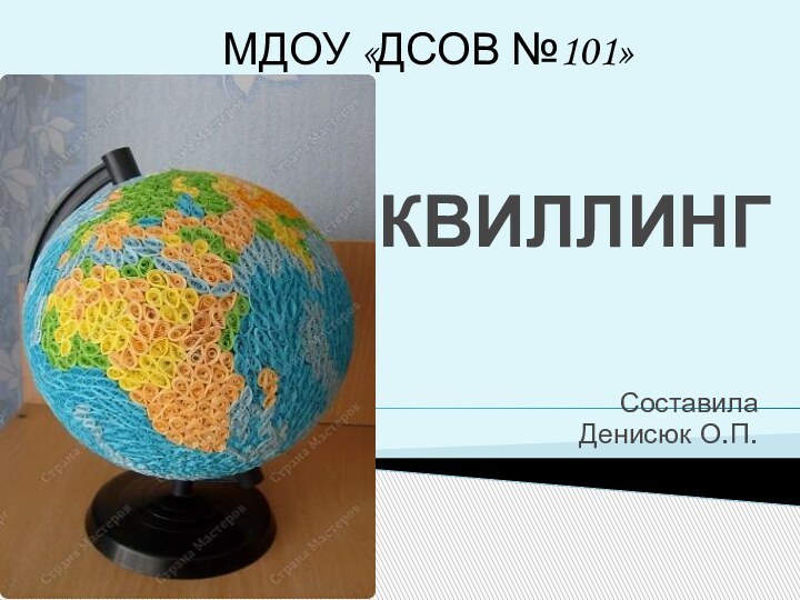 КВИЛЛИНГ СоставилаДенисюк О.П.МДОУ «ДСОВ №101»