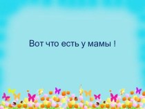 Презентация  Вот что есть у мамы презентация к уроку по развитию речи (старшая, подготовительная группа)