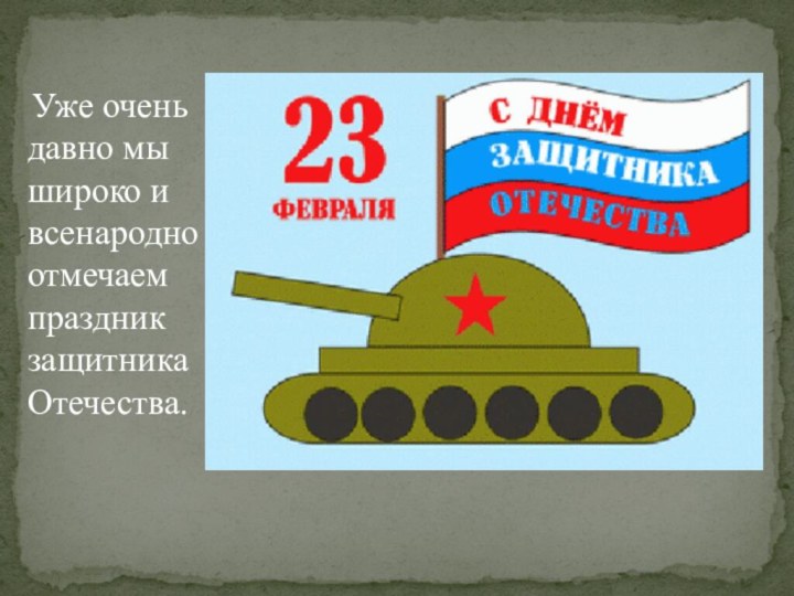 Уже очень давно мы широко и всенародно отмечаем праздник защитника Отечества.