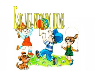 Как дети играют дома презентация к уроку (младшая группа)