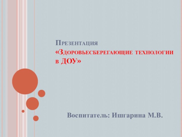 Презентация «Здоровьесберегающие технологии в ДОУ»Воспитатель: Ишгарина М.В.
