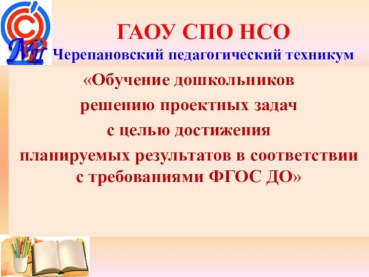 ГАОУ СПО НСО  Черепановский педагогический техникум«Обучение дошкольниковрешению проектных задач с целью