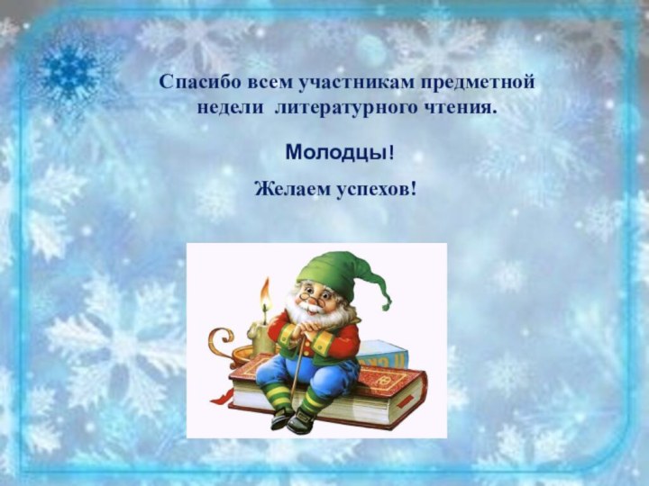 Спасибо всем участникам предметной недели литературного чтения.Молодцы!Желаем успехов!