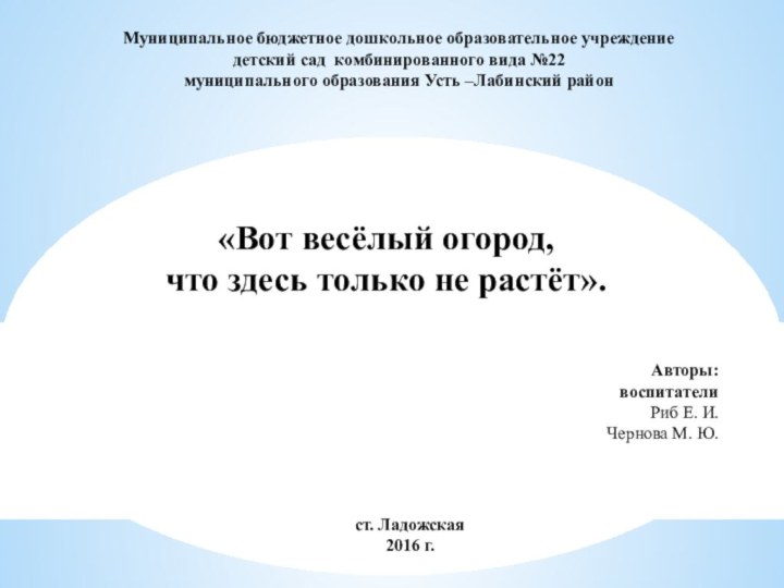 «Вот весёлый огород,что здесь только не растёт».Авторы:воспитателиРиб Е. И.Чернова М. Ю.Муниципальное бюджетное