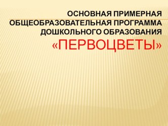 Основная примерная общеобразовательная программа дошкольного образования Первоцветы презентация