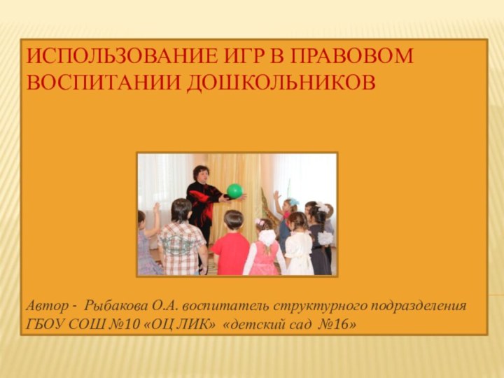 Использование игр в правовом воспитании дошкольников   Автор - Рыбакова О.А.