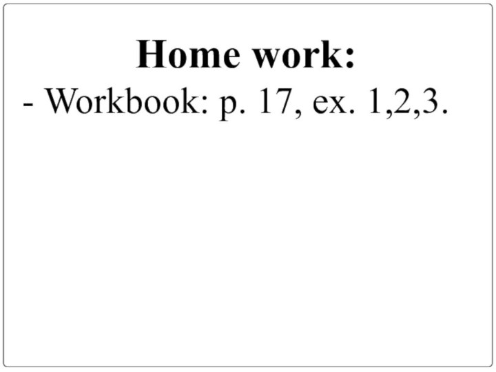 Home work:- Workbook: p. 17, ex. 1,2,3.