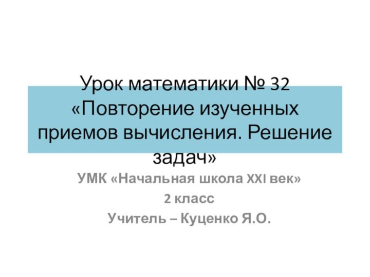 Урок математики № 32 «Повторение изученных приемов вычисления. Решение задач»УМК «Начальная школа