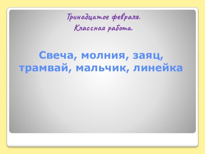 Тринадцатое февраля. Классная работа.Свеча, молния, заяц, трамвай, мальчик, линейка