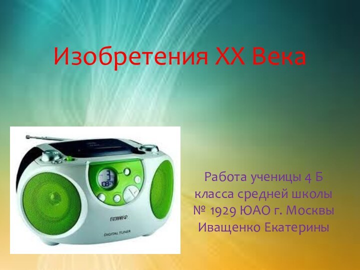 Изобретения XX ВекаРабота ученицы 4 Б класса средней школы № 1929 ЮАО г. Москвы Иващенко Екатерины