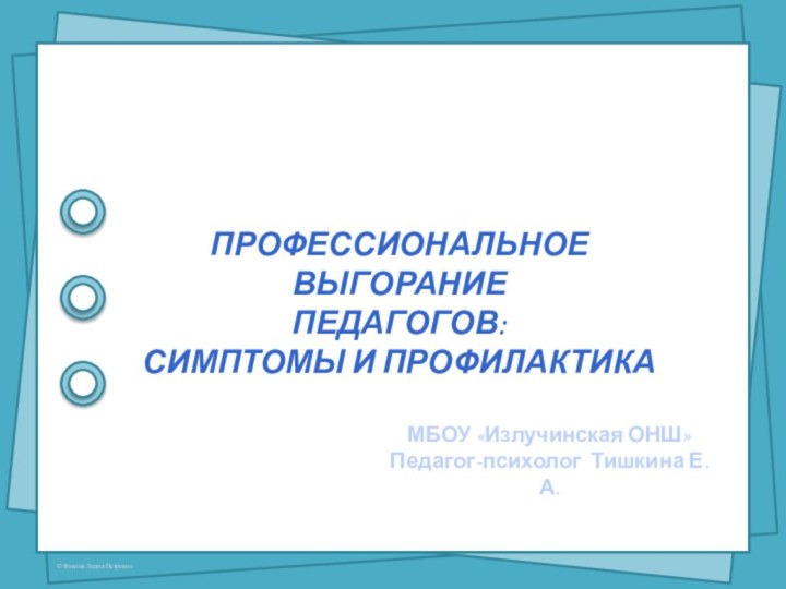 Профессиональное выгорание Педагогов: Симптомы и профилактикаМБОУ «Излучинская ОНШ»Педагог-психолог Тишкина Е.А.