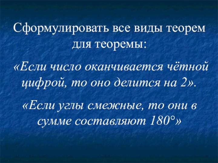 Сформулировать все виды теорем для теоремы: «Если число оканчивается чётной цифрой, то