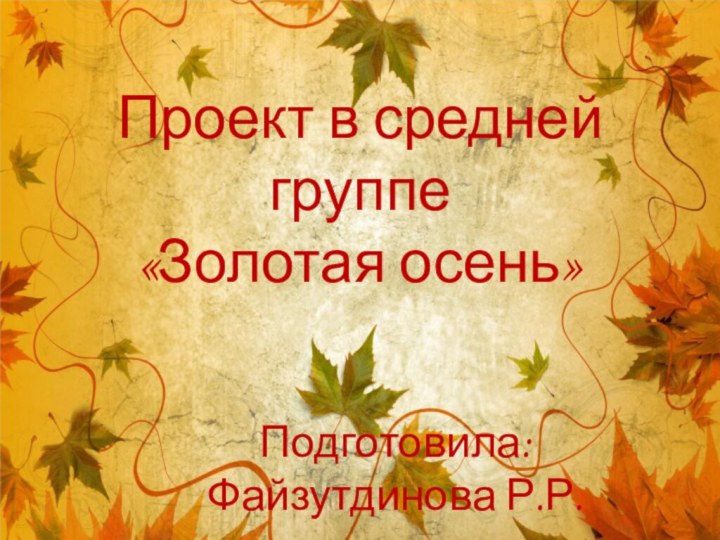 Проект в средней группе «Золотая осень» Подготовила: Файзутдинова Р.Р.