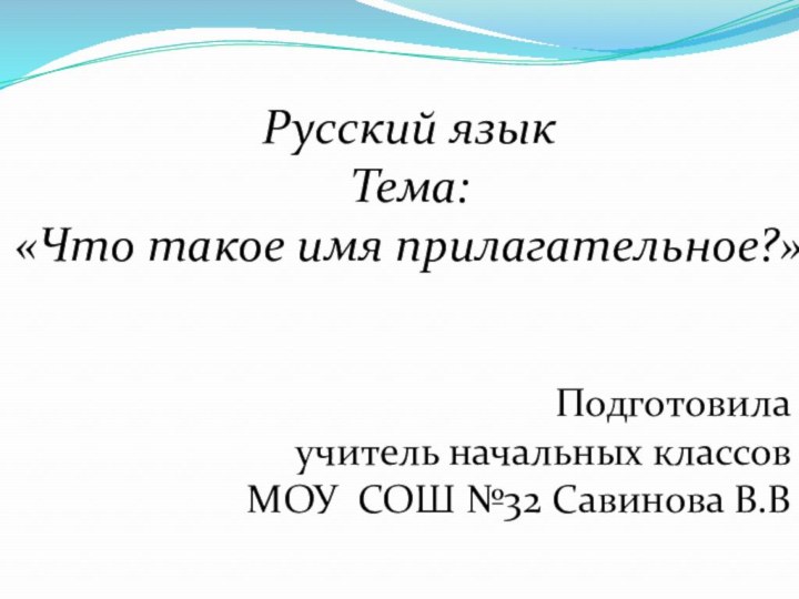 Подготовила учитель начальных классов МОУ СОШ №32 Савинова В.ВРусский языкТема:  «Что такое имя прилагательное?»