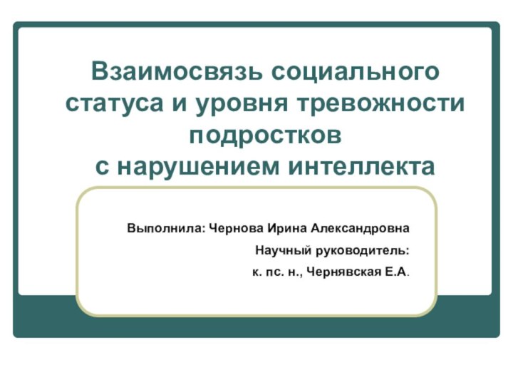 Взаимосвязь социального статуса и уровня тревожности подростков с нарушением интеллектаВыполнила: Чернова Ирина