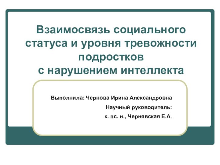 Взаимосвязь социального статуса и уровня тревожности подростков с нарушением интеллектаВыполнила: Чернова Ирина