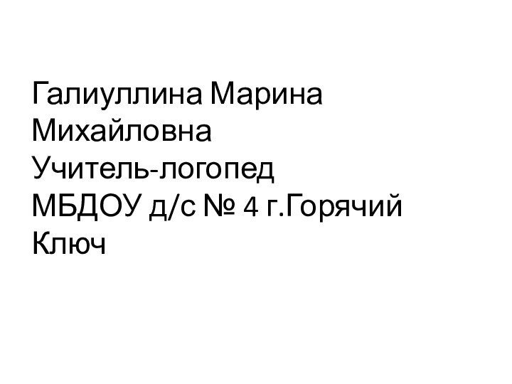 Галиуллина Марина Михайловна Учитель-логопед МБДОУ д/с № 4 г.Горячий Ключ