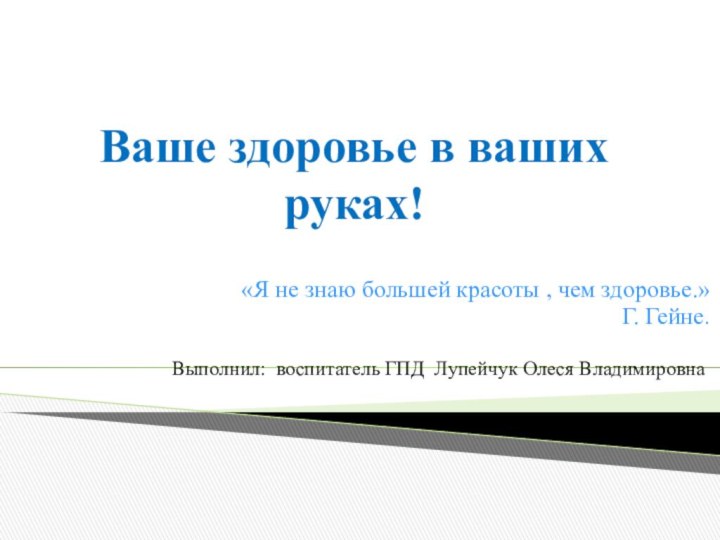 Ваше здоровье в ваших руках!«Я не знаю большей красоты , чем здоровье.»Г.