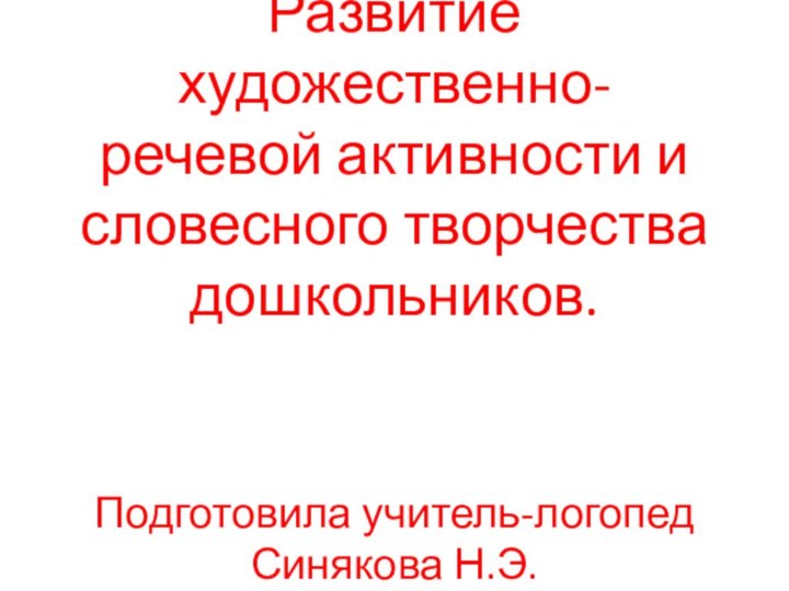 Развитие художественно-речевой активности и словесного творчества дошкольников.    Подготовила учитель-логопед Синякова Н.Э.