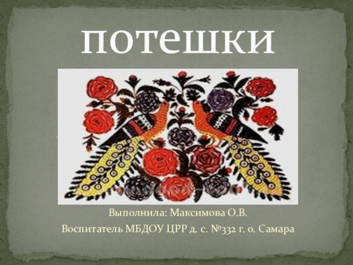 Выполнила: Максимова О.В.Воспитатель МБДОУ ЦРР д. с. №332 г. о. Самарапотешки