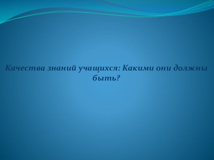 Качества знаний учащихся: Какими они должны быть?