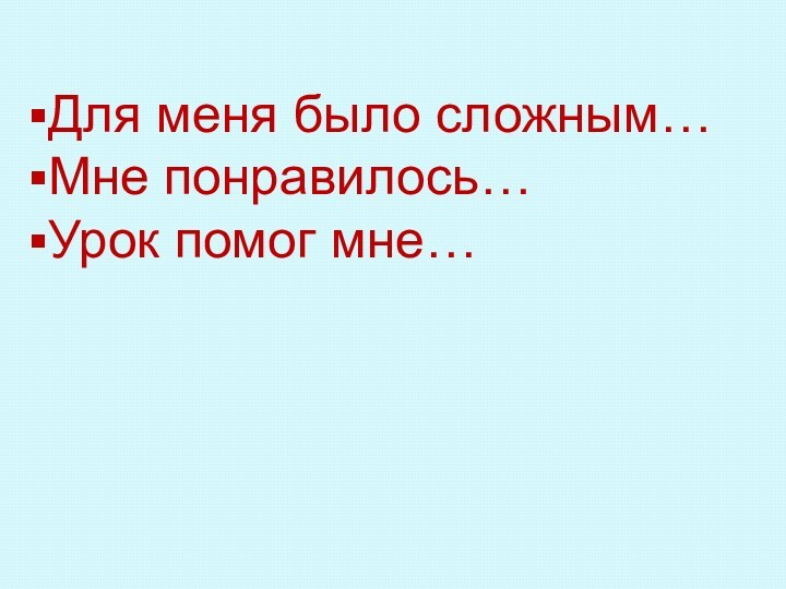 Для меня было сложным…Мне понравилось…Урок помог мне…