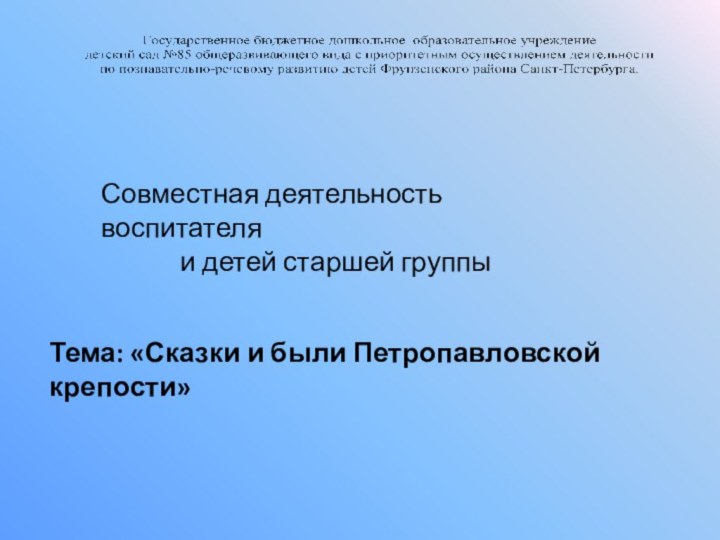 Совместная деятельность воспитателя и детей старшей группыТема: «Сказки и были Петропавловской крепости»