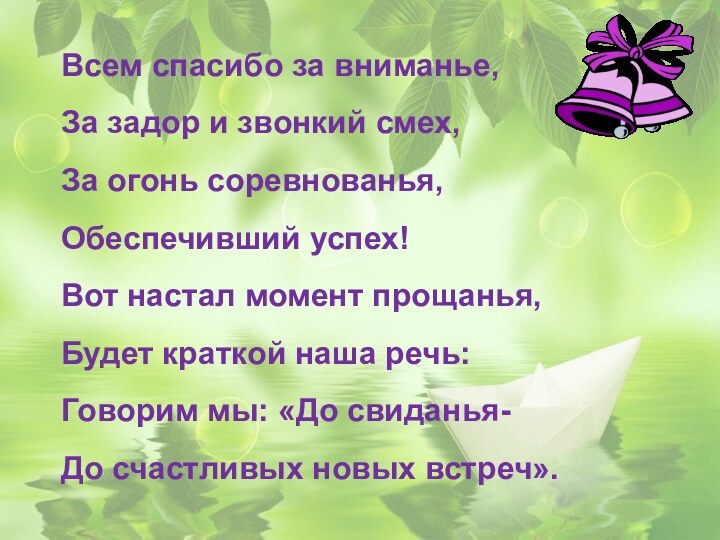 Всем спасибо за вниманье,За задор и звонкий смех,За огонь соревнованья,Обеспечивший успех!Вот настал