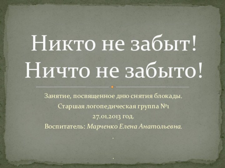 Занятие, посвященное дню снятия блокады.Старшая логопедическая группа №127.01.2013 год.Воспитатель: Марченко Елена Анатольевна...Никто