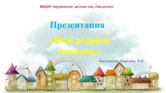 Презентация Мой родной поселок презентация к уроку по окружающему миру (старшая группа)