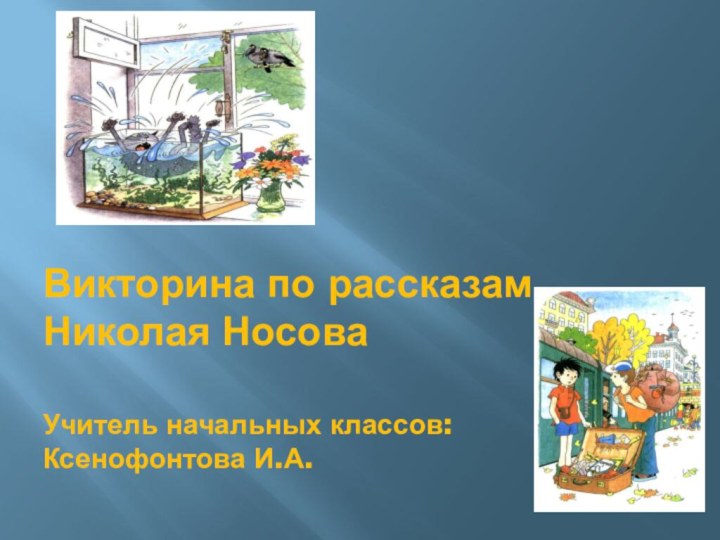 Викторина по рассказам Николая Носова  Учитель начальных классов: Ксенофонтова И.А.