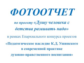 Презентация Фотоотчет проекта Душу человека с детства развивать надо презентация