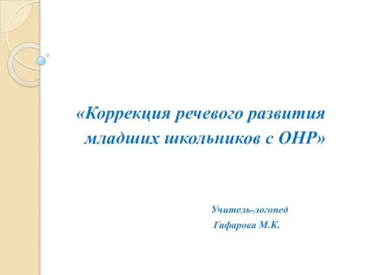 «Коррекция речевого развития  младших школьников с ОНР»Учитель-логопед Гафарова М.К.