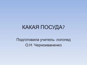 КАКАЯ ПОСУДА? презентация к уроку по логопедии (старшая группа)