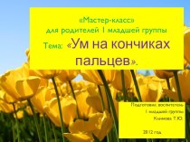 Мастер-класс для родителей 1 младшей группы Тема: Ум на кончиках пальцев. презентация к уроку (младшая группа)