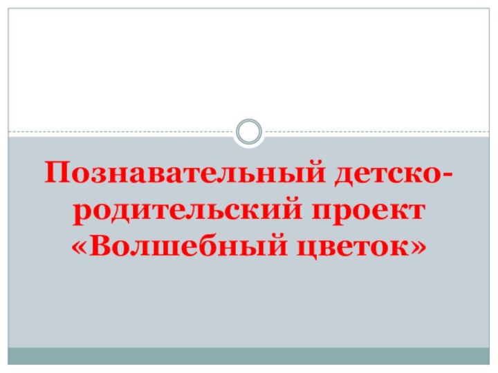 Познавательный детско-родительский проект «Волшебный цветок»