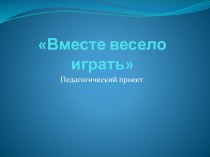 Проект Вместе весело играть презентация к уроку (младшая группа) по теме