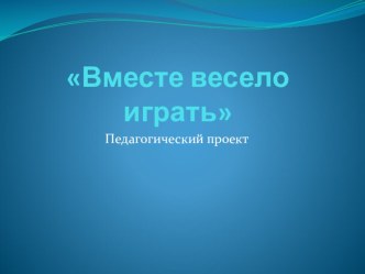 Проект Вместе весело играть презентация к уроку (младшая группа) по теме