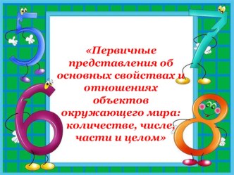 Первичные представления об основных свойствах и отношениях объектов окружающего мира: количестве, числе, части и целом презентация к уроку по математике (средняя, старшая, подготовительная группа)