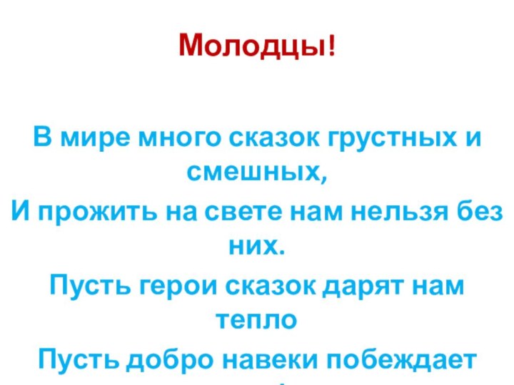 Молодцы!В мире много сказок грустных и смешных,И прожить на свете нам нельзя