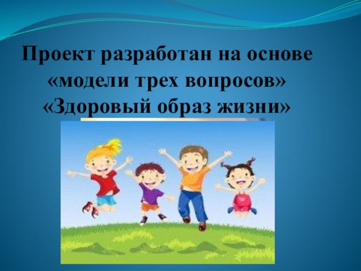 Проект разработан на основе «модели трех вопросов» «Здоровый образ жизни»