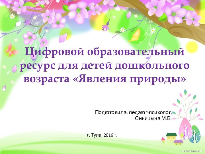 Цифровой образовательный ресурс для детей дошкольного возраста «Явления природы»Подготовила: педагог-психолог, Синицына М.В.г. Тула, 2016 г.