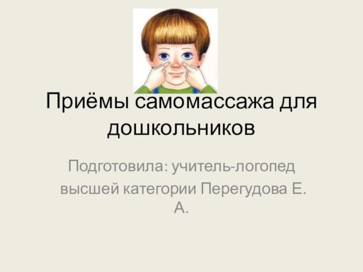 Приёмы самомассажа для дошкольниковПодготовила: учитель-логопед высшей категории Перегудова Е.А.