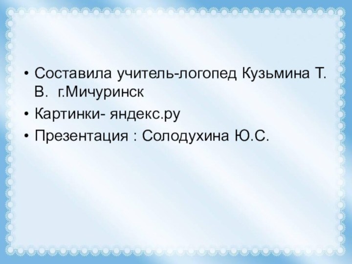 Составила учитель-логопед Кузьмина Т.В. г.Мичуринск Картинки- яндекс.руПрезентация : Солодухина Ю.С.